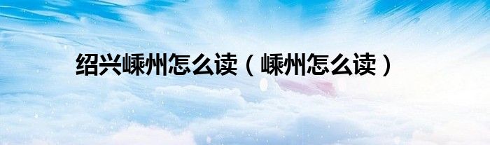 紹興嵊州怎么讀（嵊州怎么讀）