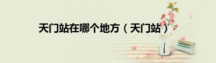 天門站在哪個(gè)地方（天門站）