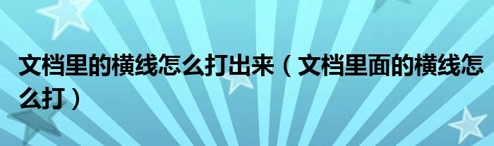文檔里的橫線怎么打出來（文檔里面的橫線怎么打）