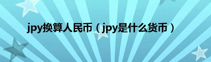 jpy換算人民幣（jpy是什么貨幣）