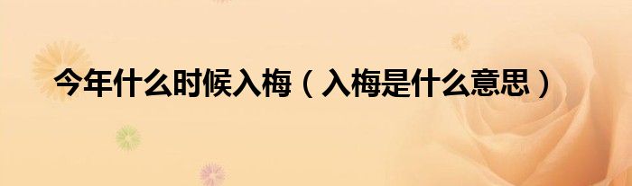 今年什么時(shí)候入梅（入梅是什么意思）