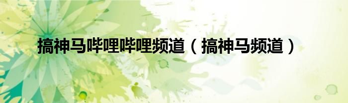 搞神馬嗶哩嗶哩頻道（搞神馬頻道）