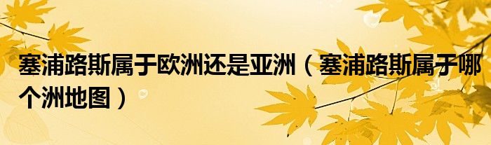 塞浦路斯屬于歐洲還是亞洲（塞浦路斯屬于哪個洲地圖）