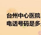 臺(tái)州中心醫(yī)院 電話（臺(tái)州中心醫(yī)院預(yù)約掛號(hào)電話號(hào)碼是多少）