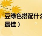 豆綠色搭配什么顏色好看（綠色搭配什么顏色最佳）