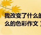 我改變了什么的色彩作文八百字（我改變了什么的色彩作文）