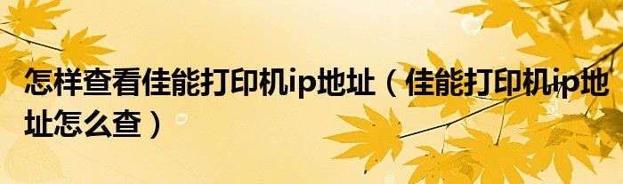 怎樣查看佳能打印機(jī)ip地址（佳能打印機(jī)ip地址怎么查）