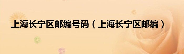 上海長寧區(qū)郵編號碼（上海長寧區(qū)郵編）