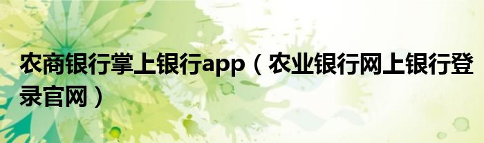 農(nóng)商銀行掌上銀行app（農(nóng)業(yè)銀行網(wǎng)上銀行登錄官網(wǎng)）