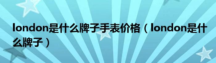 london是什么牌子手表價(jià)格（london是什么牌子）