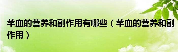 羊血的營(yíng)養(yǎng)和副作用有哪些（羊血的營(yíng)養(yǎng)和副作用）