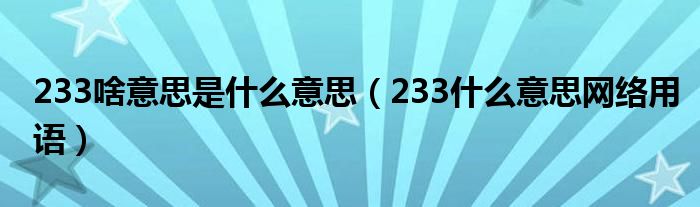 233啥意思是什么意思（233什么意思網(wǎng)絡(luò)用語）