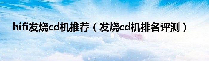 hifi發(fā)燒cd機推薦（發(fā)燒cd機排名評測）