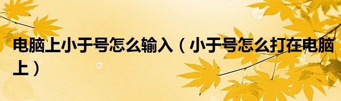 電腦上小于號怎么輸入（小于號怎么打在電腦上）