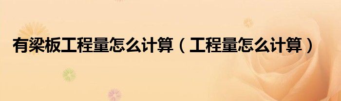 有梁板工程量怎么計(jì)算（工程量怎么計(jì)算）