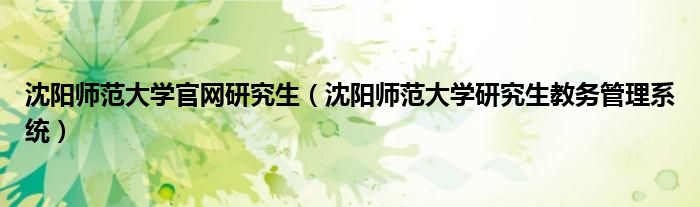 沈陽師范大學(xué)官網(wǎng)研究生（沈陽師范大學(xué)研究生教務(wù)管理系統(tǒng)）