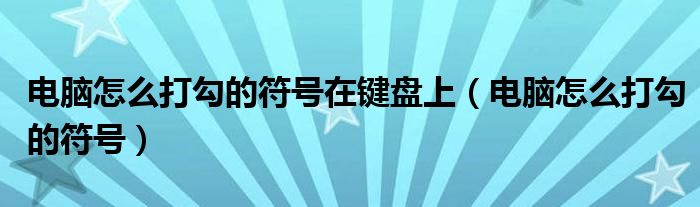 電腦怎么打勾的符號在鍵盤上（電腦怎么打勾的符號）