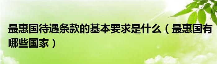 最惠國待遇條款的基本要求是什么（最惠國有哪些國家）