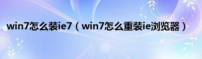 win7怎么裝ie7（win7怎么重裝ie瀏覽器）