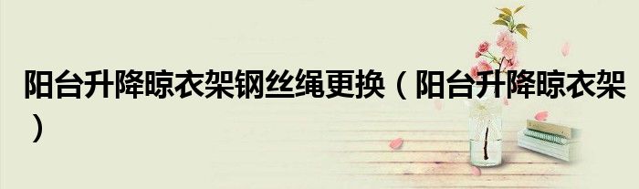 陽臺升降晾衣架鋼絲繩更換（陽臺升降晾衣架）