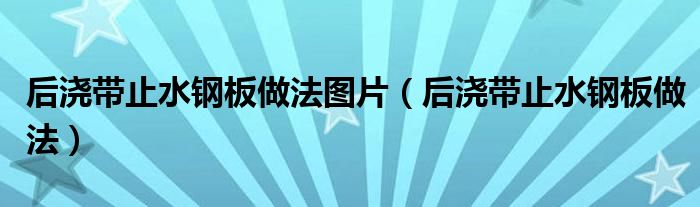 后澆帶止水鋼板做法圖片（后澆帶止水鋼板做法）