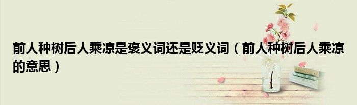 前人種樹后人乘涼是褒義詞還是貶義詞（前人種樹后人乘涼的意思）