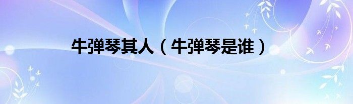 牛彈琴其人（牛彈琴是誰）