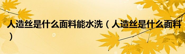 人造絲是什么面料能水洗（人造絲是什么面料）