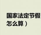 國家法定節(jié)假日 加班（國家法定節(jié)假日加班怎么算）