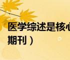醫(yī)學(xué)綜述是核心期刊嗎知乎（醫(yī)學(xué)綜述是核心期刊）