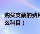 購(gòu)買(mǎi)支票的費(fèi)用計(jì)入什么科目（購(gòu)支票計(jì)入什么科目）
