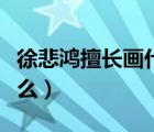 徐悲鴻擅長(zhǎng)畫(huà)什么聞名世界（徐悲鴻擅長(zhǎng)畫(huà)什么）