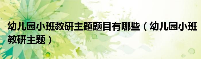 幼兒園小班教研主題題目有哪些（幼兒園小班教研主題）