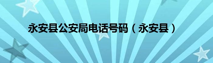 永安縣公安局電話號(hào)碼（永安縣）