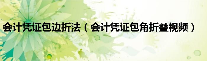 會計憑證包邊折法（會計憑證包角折疊視頻）