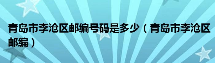青島市李滄區(qū)郵編號(hào)碼是多少（青島市李滄區(qū)郵編）