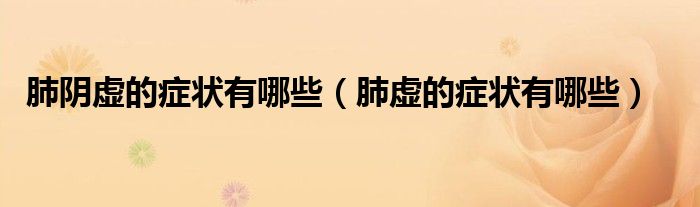 肺陰虛的癥狀有哪些（肺虛的癥狀有哪些）