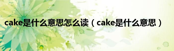 cake是什么意思怎么讀（cake是什么意思）