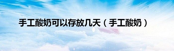 手工酸奶可以存放幾天（手工酸奶）