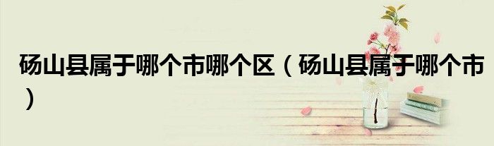 碭山縣屬于哪個市哪個區(qū)（碭山縣屬于哪個市）