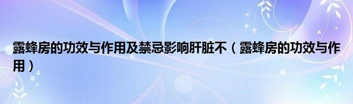 露蜂房的功效與作用及禁忌影響肝臟不（露蜂房的功效與作用）