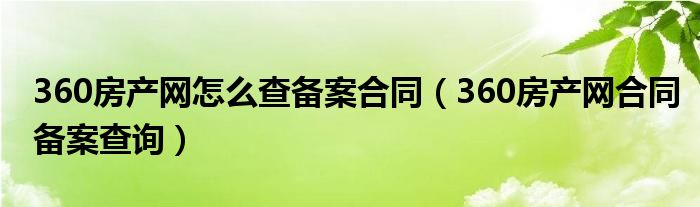 360房產(chǎn)網(wǎng)怎么查備案合同（360房產(chǎn)網(wǎng)合同備案查詢）