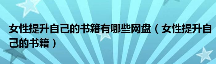 女性提升自己的書籍有哪些網(wǎng)盤（女性提升自己的書籍）
