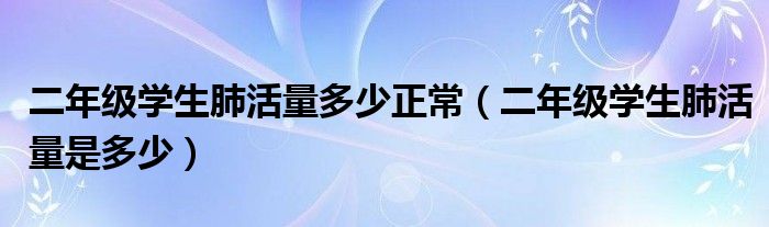 二年級(jí)學(xué)生肺活量多少正常（二年級(jí)學(xué)生肺活量是多少）