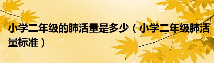 小學(xué)二年級(jí)的肺活量是多少（小學(xué)二年級(jí)肺活量標(biāo)準(zhǔn)）
