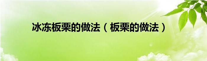 冰凍板栗的做法（板栗的做法）
