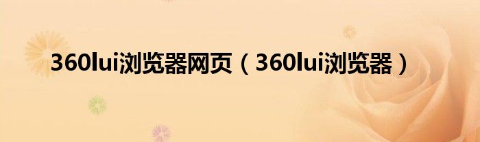 360lui瀏覽器網(wǎng)頁(yè)（360lui瀏覽器）