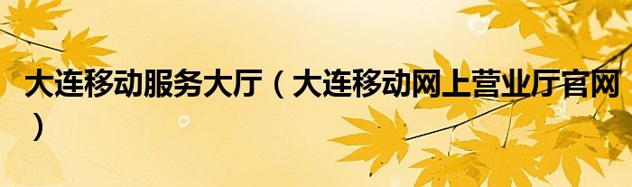 大連移動(dòng)服務(wù)大廳（大連移動(dòng)網(wǎng)上營(yíng)業(yè)廳官網(wǎng)）