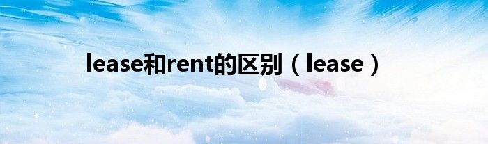 lease和rent的區(qū)別（lease）