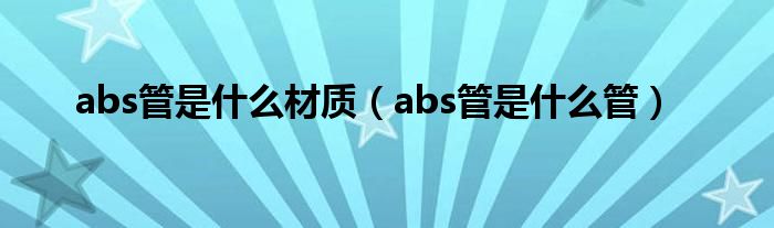 abs管是什么材質(zhì)（abs管是什么管）